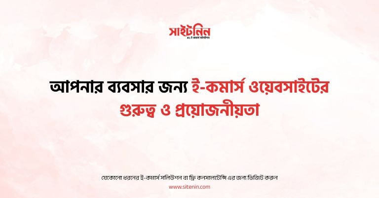 আপনার ব্যবসার জন্য ই-কমার্স ওয়েবসাইটের গুরুত্ব ও প্রয়োজনীয়তা